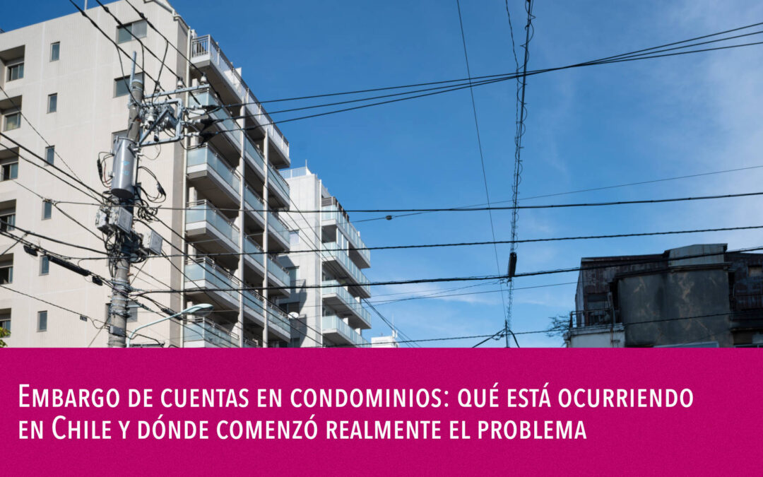 Embargo de cuentas en condominios: qué está ocurriendo en Chile y dónde comenzó realmente el problema